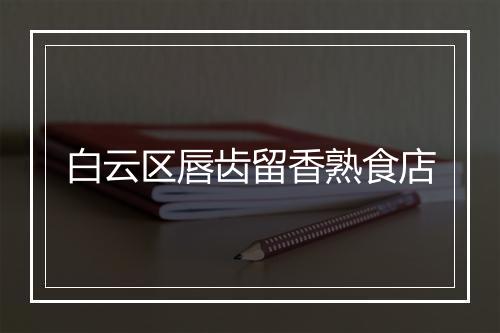 白云区唇齿留香熟食店