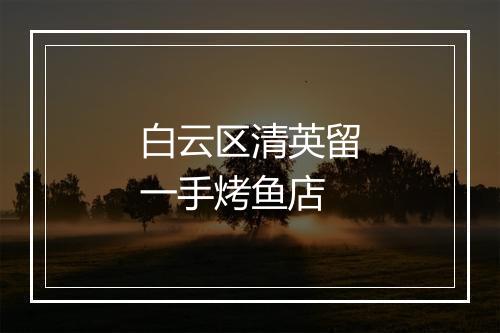 白云区清英留一手烤鱼店