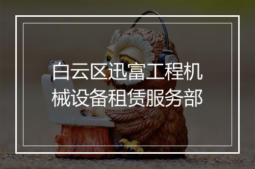 白云区迅富工程机械设备租赁服务部