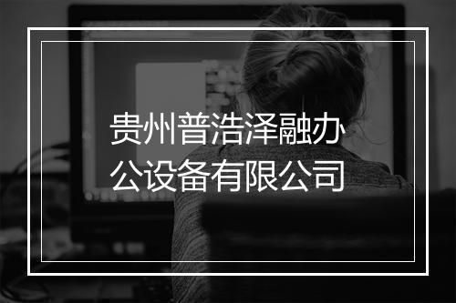 贵州普浩泽融办公设备有限公司