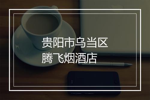 贵阳市乌当区腾飞烟酒店