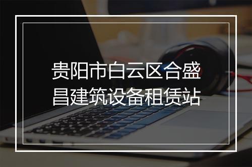 贵阳市白云区合盛昌建筑设备租赁站