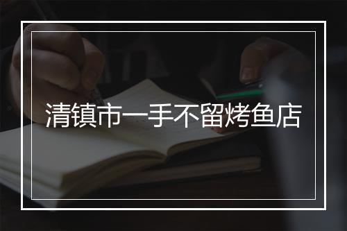 清镇市一手不留烤鱼店
