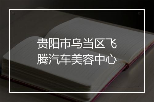 贵阳市乌当区飞腾汽车美容中心