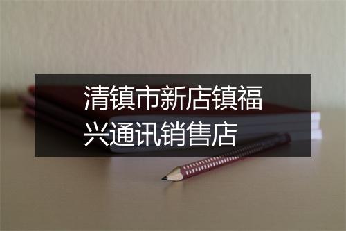 清镇市新店镇福兴通讯销售店