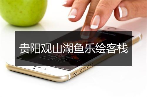 贵阳观山湖鱼乐绘客栈