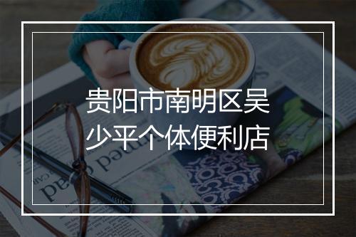 贵阳市南明区吴少平个体便利店