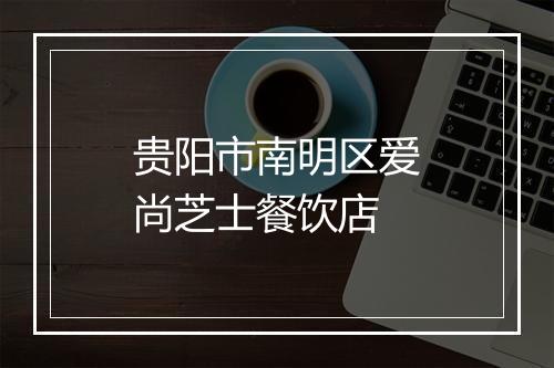 贵阳市南明区爱尚芝士餐饮店