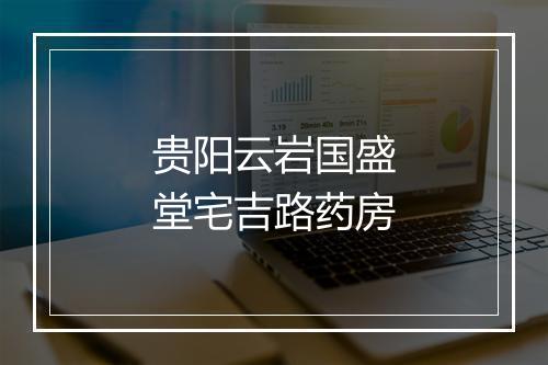 贵阳云岩国盛堂宅吉路药房