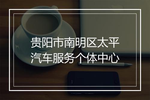 贵阳市南明区太平汽车服务个体中心