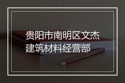 贵阳市南明区文杰建筑材料经营部