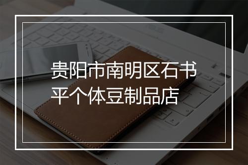 贵阳市南明区石书平个体豆制品店