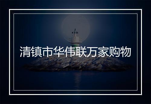 清镇市华伟联万家购物