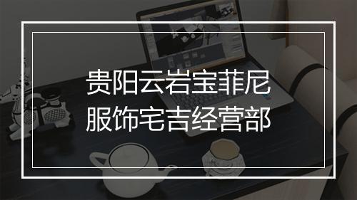 贵阳云岩宝菲尼服饰宅吉经营部