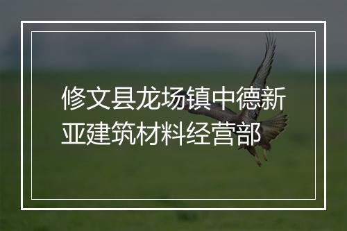 修文县龙场镇中德新亚建筑材料经营部