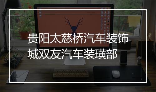 贵阳太慈桥汽车装饰城双友汽车装璜部