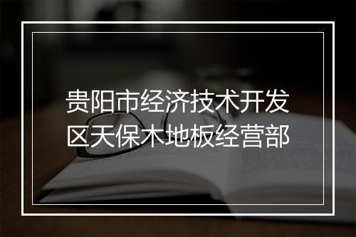 贵阳市经济技术开发区天保木地板经营部