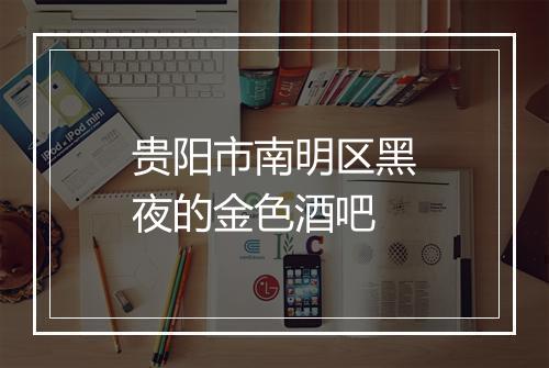 贵阳市南明区黑夜的金色酒吧