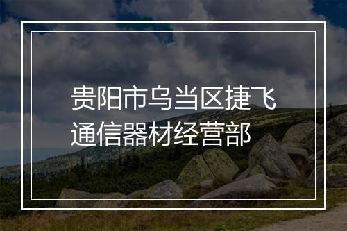 贵阳市乌当区捷飞通信器材经营部