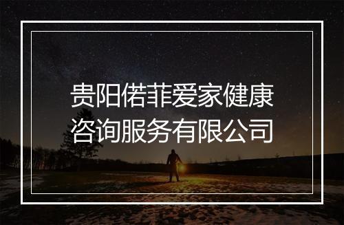 贵阳偌菲爱家健康咨询服务有限公司
