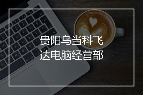 贵阳乌当科飞达电脑经营部