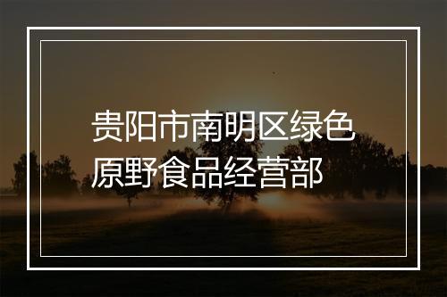 贵阳市南明区绿色原野食品经营部