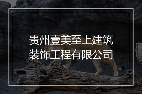 贵州壹美至上建筑装饰工程有限公司