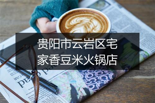 贵阳市云岩区宅家香豆米火锅店