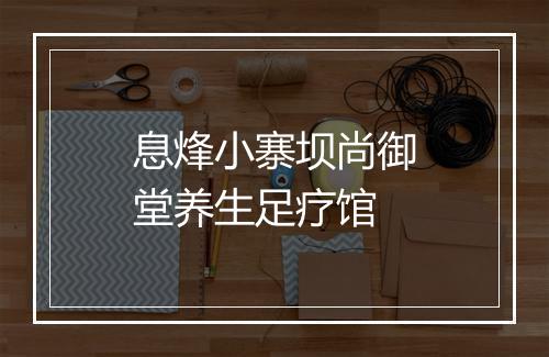 息烽小寨坝尚御堂养生足疗馆