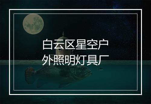 白云区星空户外照明灯具厂