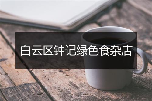 白云区钟记绿色食杂店