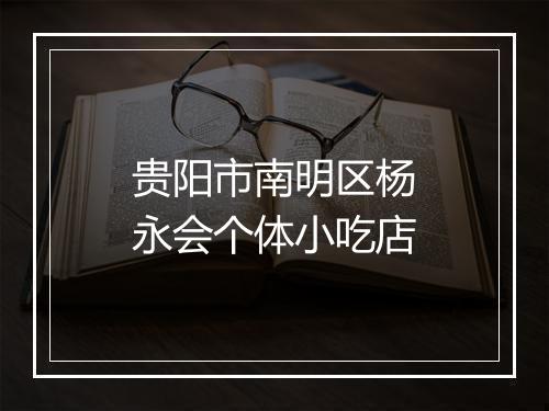 贵阳市南明区杨永会个体小吃店