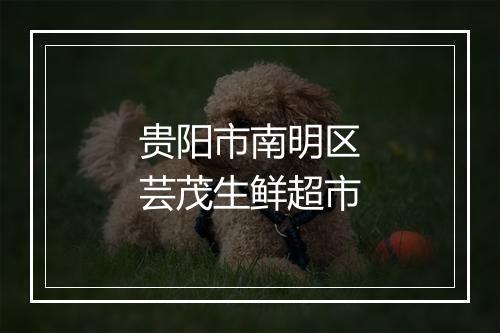 贵阳市南明区芸茂生鲜超市