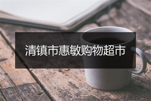 清镇市惠敏购物超市