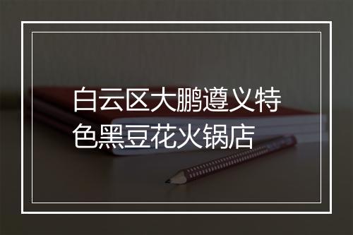 白云区大鹏遵义特色黑豆花火锅店