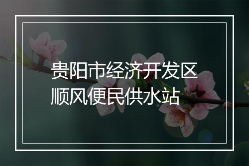 贵阳市经济开发区顺风便民供水站