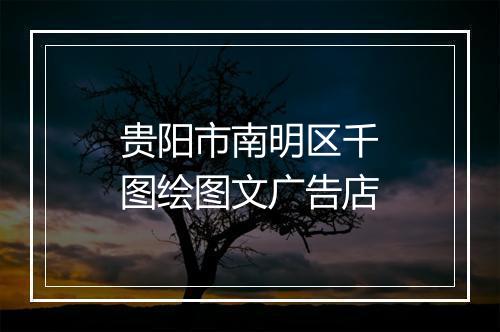 贵阳市南明区千图绘图文广告店