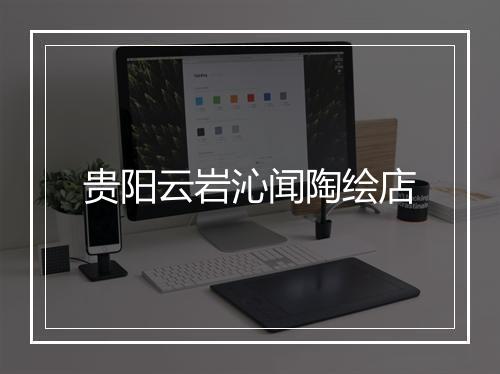 贵阳云岩沁闻陶绘店