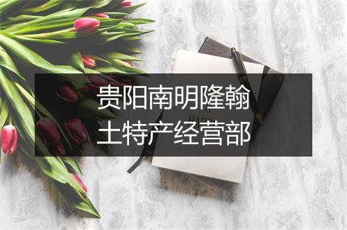 贵阳南明隆翰土特产经营部