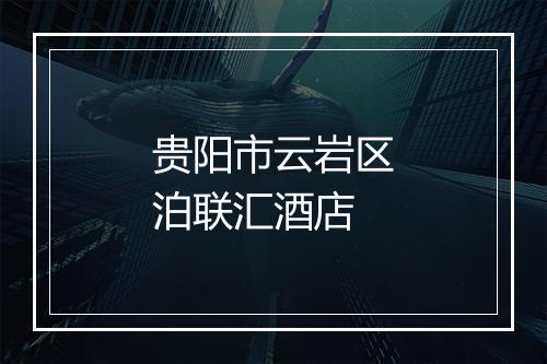 贵阳市云岩区泊联汇酒店