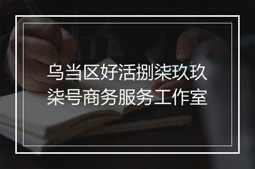 乌当区好活捌柒玖玖柒号商务服务工作室
