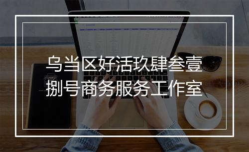 乌当区好活玖肆叁壹捌号商务服务工作室