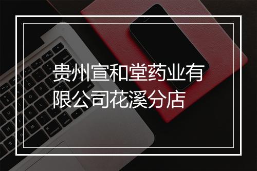 贵州宣和堂药业有限公司花溪分店