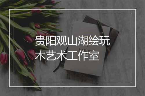 贵阳观山湖绘玩木艺术工作室