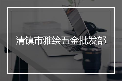 清镇市雅绘五金批发部