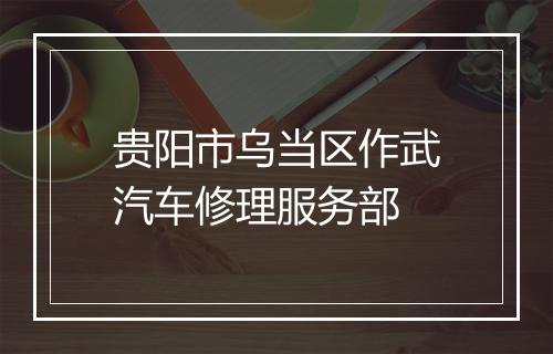 贵阳市乌当区作武汽车修理服务部