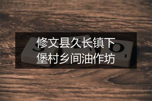 修文县久长镇下堡村乡间油作坊