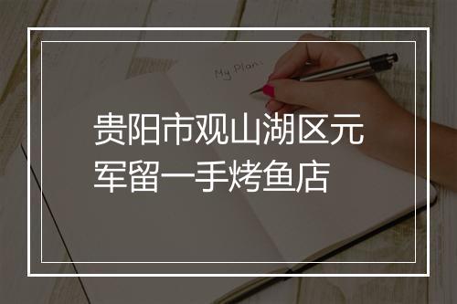 贵阳市观山湖区元军留一手烤鱼店