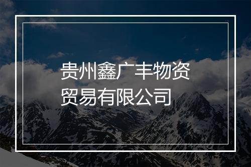 贵州鑫广丰物资贸易有限公司