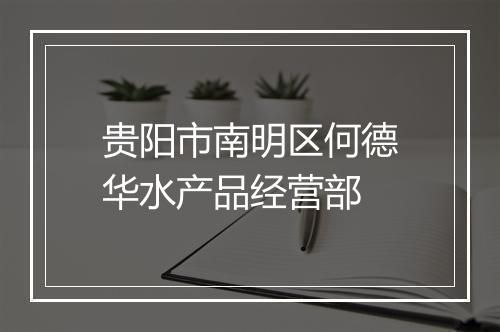 贵阳市南明区何德华水产品经营部